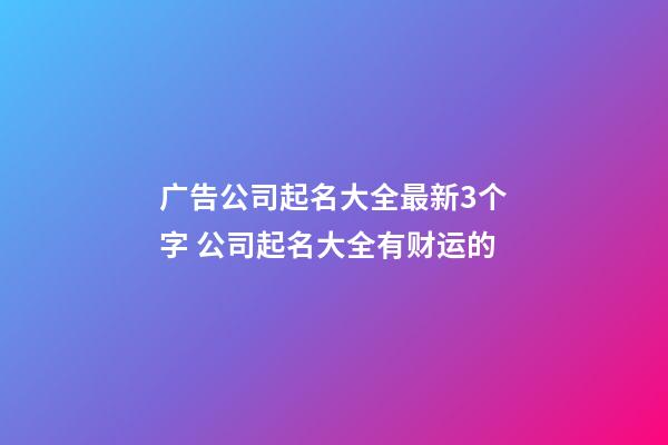 广告公司起名大全最新3个字 公司起名大全有财运的-第1张-公司起名-玄机派